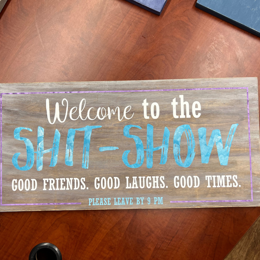 Welcome to the Shit Show; good friends, good laughs, good times- leave by 9