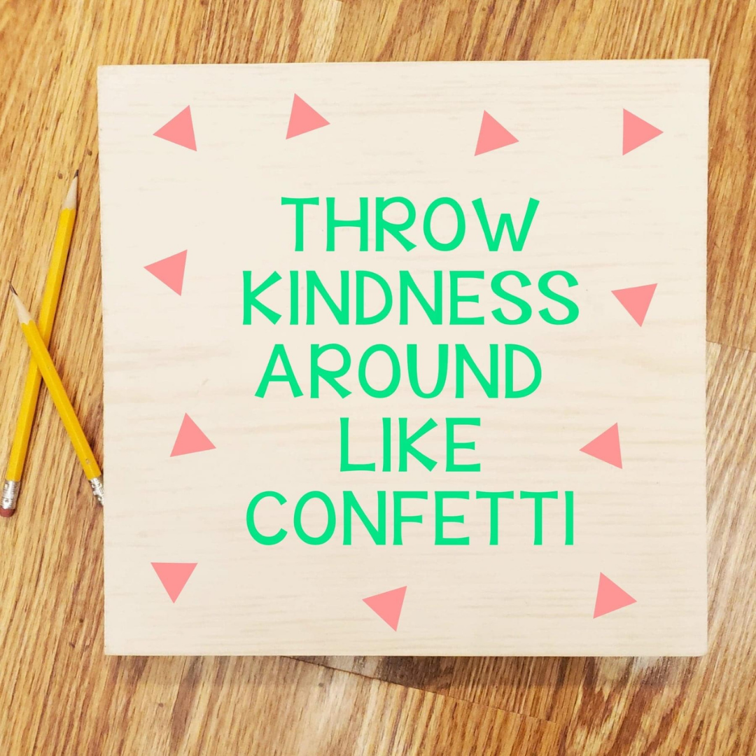Throw  Kindness around like confetti