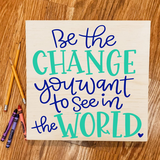 Be the change you want to see in the world