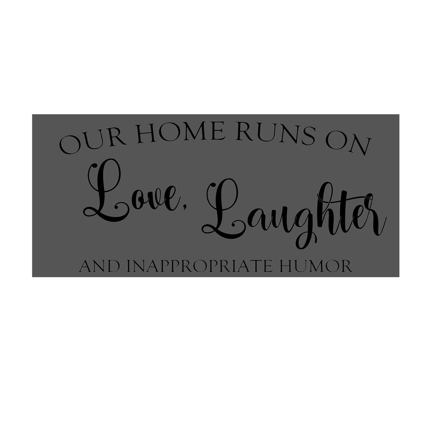 Our home runs on love, laughter and inappropriate humor sign